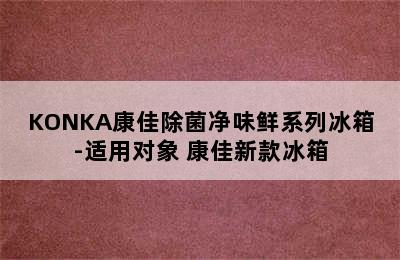 KONKA康佳除菌净味鲜系列冰箱-适用对象 康佳新款冰箱